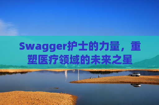 Swagger护士的力量，重塑医疗领域的未来之星